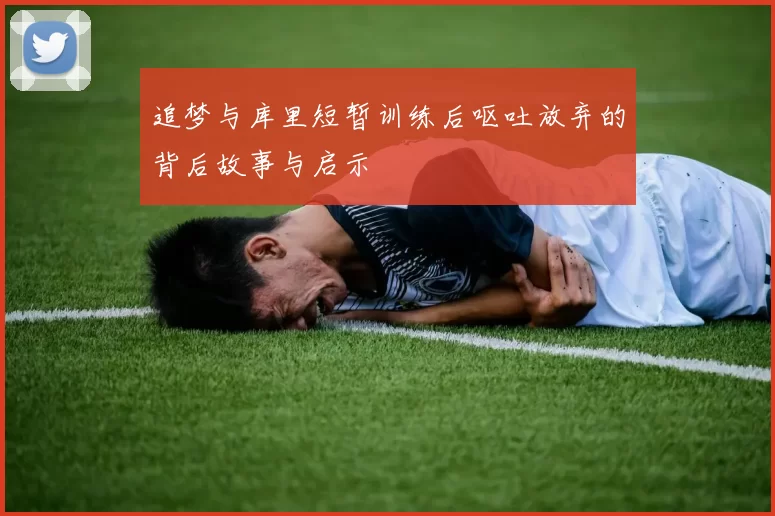 追梦与库里短暂训练后呕吐放弃的背后故事与启示